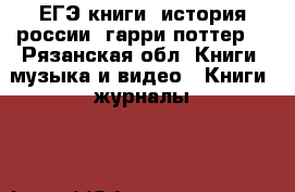 ЕГЭ книги, история россии, гарри поттер  - Рязанская обл. Книги, музыка и видео » Книги, журналы   